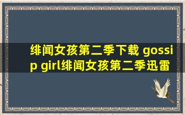 绯闻女孩第二季下载 gossip girl绯闻女孩第二季迅雷下载链接